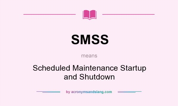 What does SMSS mean? It stands for Scheduled Maintenance Startup and Shutdown