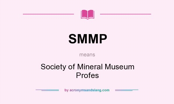 What does SMMP mean? It stands for Society of Mineral Museum Profes
