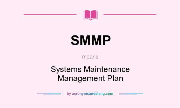 What does SMMP mean? It stands for Systems Maintenance Management Plan