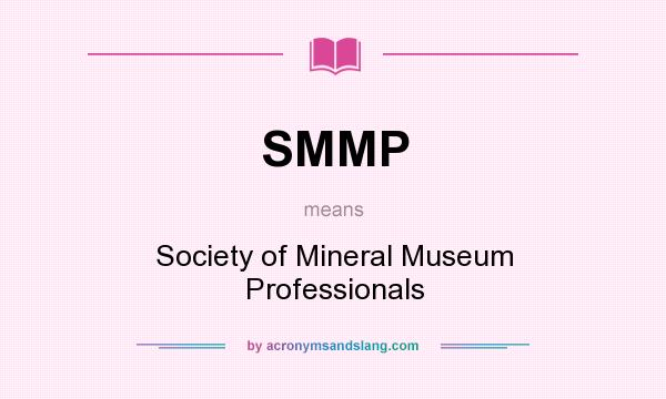 What does SMMP mean? It stands for Society of Mineral Museum Professionals