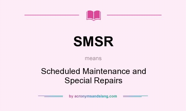 What does SMSR mean? It stands for Scheduled Maintenance and Special Repairs