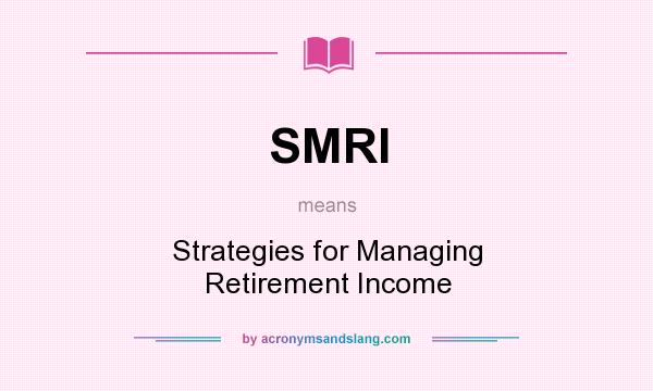 What does SMRI mean? It stands for Strategies for Managing Retirement Income