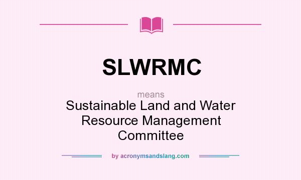 What does SLWRMC mean? It stands for Sustainable Land and Water Resource Management Committee