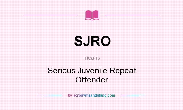 What does SJRO mean? It stands for Serious Juvenile Repeat Offender