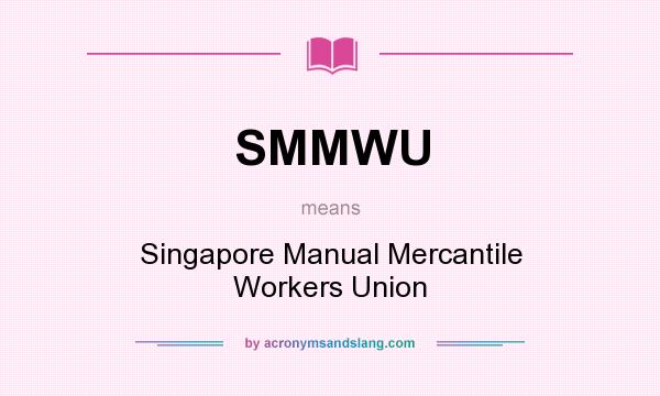 What does SMMWU mean? It stands for Singapore Manual Mercantile Workers Union