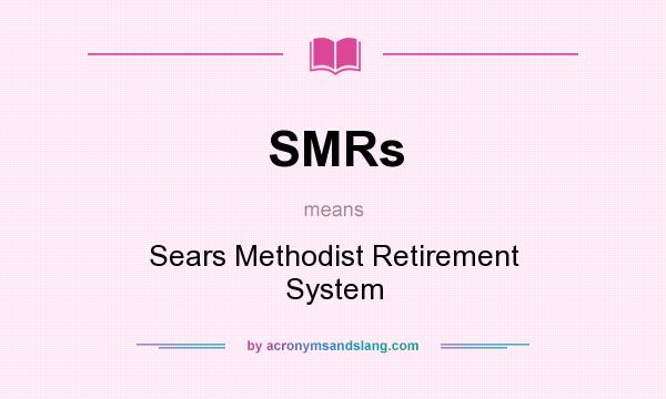 What does SMRs mean? It stands for Sears Methodist Retirement System