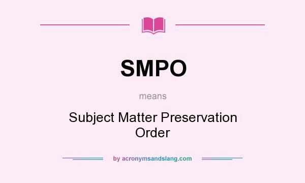 What does SMPO mean? It stands for Subject Matter Preservation Order