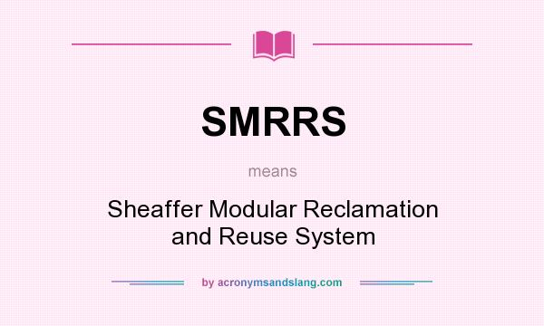 What does SMRRS mean? It stands for Sheaffer Modular Reclamation and Reuse System