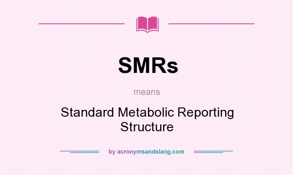 What does SMRs mean? It stands for Standard Metabolic Reporting Structure