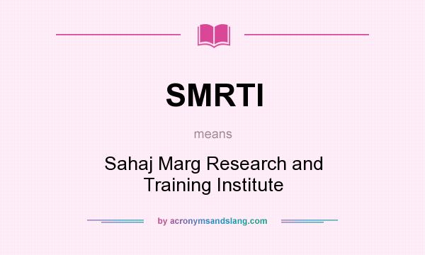 What does SMRTI mean? It stands for Sahaj Marg Research and Training Institute