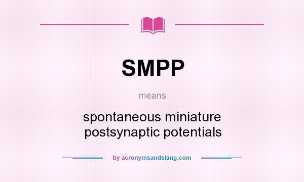 What does SMPP mean? It stands for spontaneous miniature postsynaptic potentials