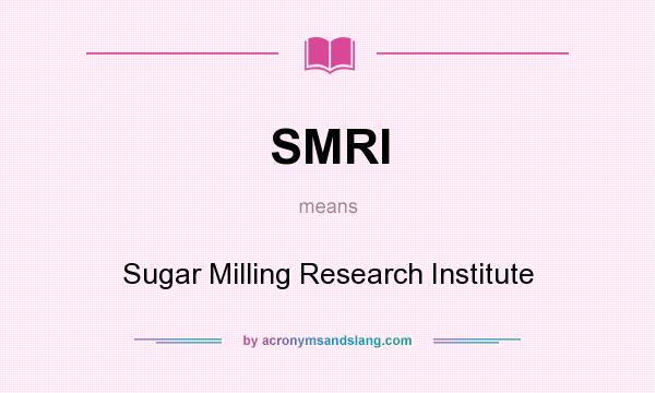 What does SMRI mean? It stands for Sugar Milling Research Institute
