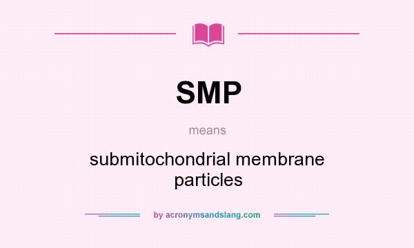 What does SMP mean? It stands for submitochondrial membrane particles