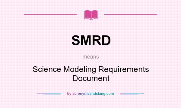 What does SMRD mean? It stands for Science Modeling Requirements Document