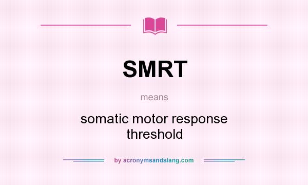 What does SMRT mean? It stands for somatic motor response threshold