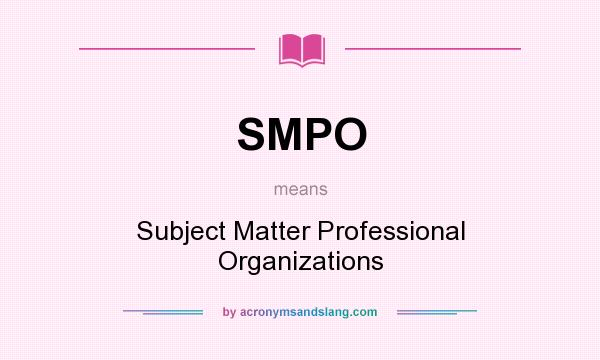 What does SMPO mean? It stands for Subject Matter Professional Organizations