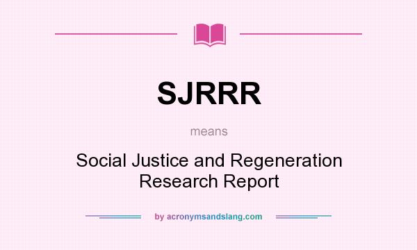 What does SJRRR mean? It stands for Social Justice and Regeneration Research Report