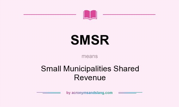 What does SMSR mean? It stands for Small Municipalities Shared Revenue