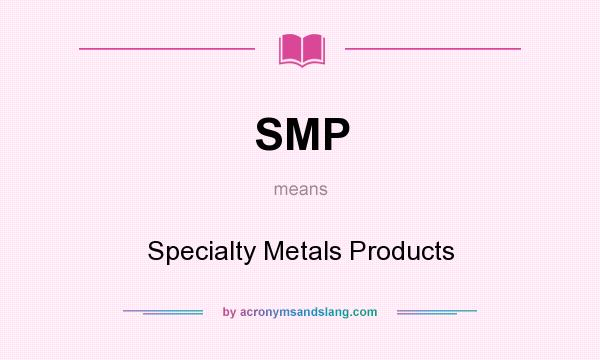 What does SMP mean? It stands for Specialty Metals Products