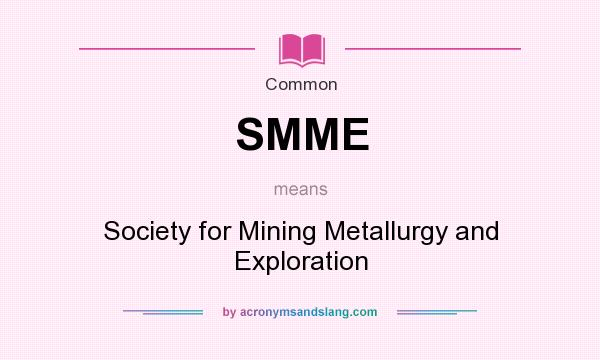 What does SMME mean? It stands for Society for Mining Metallurgy and Exploration