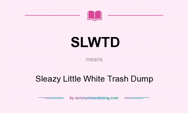 What does SLWTD mean? It stands for Sleazy Little White Trash Dump