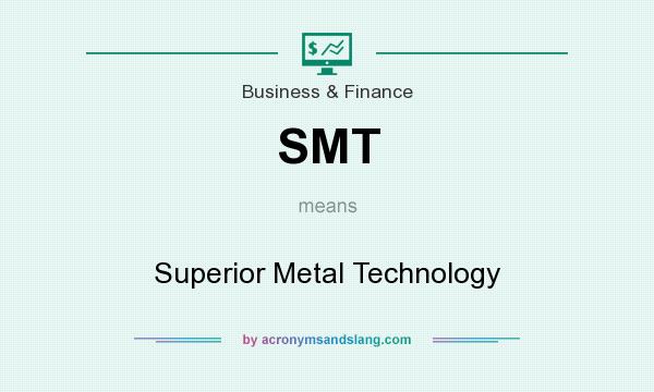 What does SMT mean? It stands for Superior Metal Technology