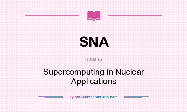 What does SNA mean? It stands for Supercomputing in Nuclear Applications