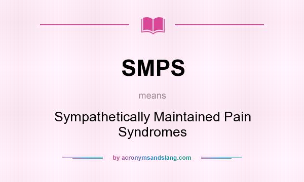 What does SMPS mean? It stands for Sympathetically Maintained Pain Syndromes