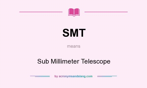 What does SMT mean? It stands for Sub Millimeter Telescope