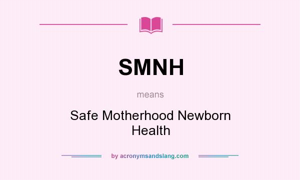 What does SMNH mean? It stands for Safe Motherhood Newborn Health
