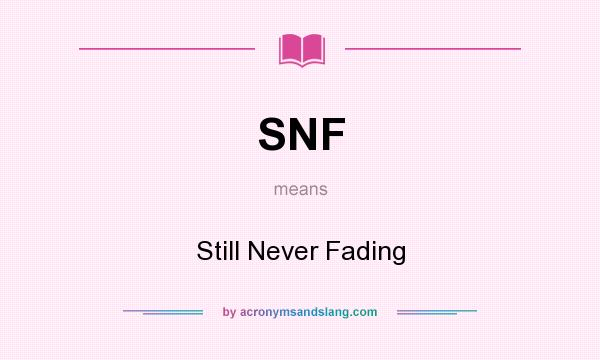 What does SNF mean? It stands for Still Never Fading