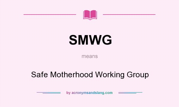 What does SMWG mean? It stands for Safe Motherhood Working Group