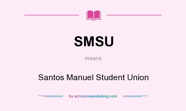 What does SMSU mean? It stands for Santos Manuel Student Union