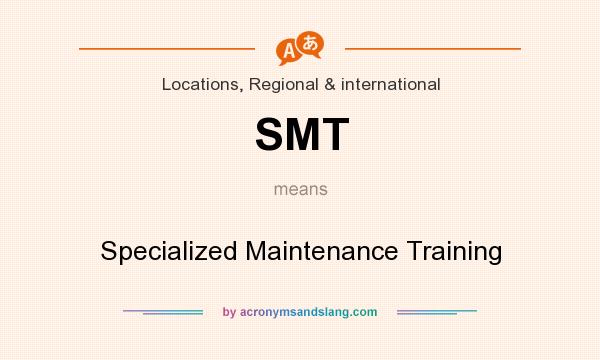 What does SMT mean? It stands for Specialized Maintenance Training