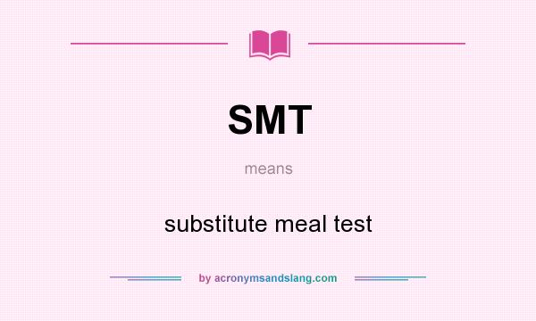 What does SMT mean? It stands for substitute meal test