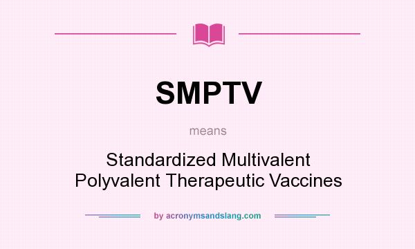 What does SMPTV mean? It stands for Standardized Multivalent Polyvalent Therapeutic Vaccines