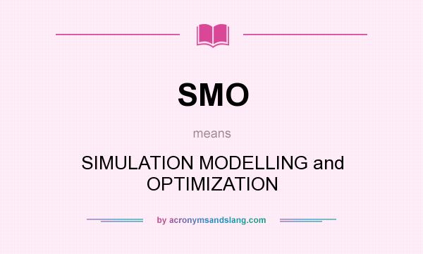 What does SMO mean? It stands for SIMULATION MODELLING and OPTIMIZATION