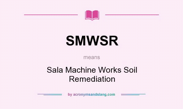 What does SMWSR mean? It stands for Sala Machine Works Soil Remediation