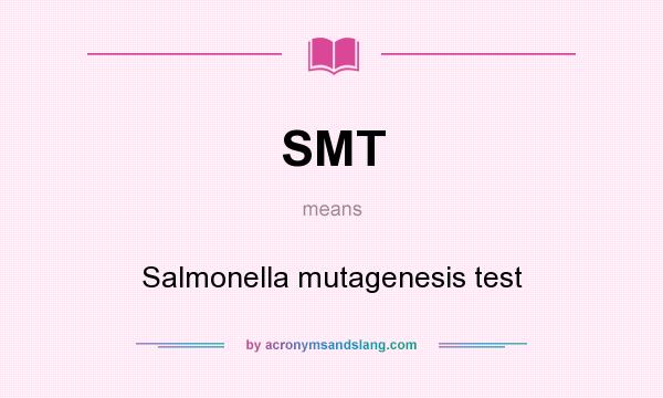 What does SMT mean? It stands for Salmonella mutagenesis test