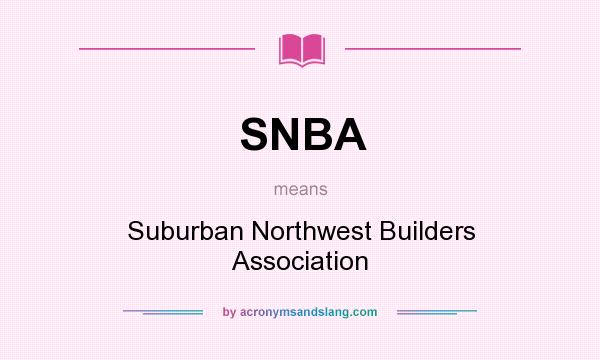What does SNBA mean? It stands for Suburban Northwest Builders Association