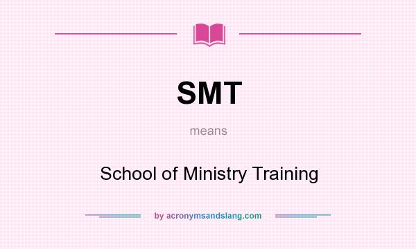 What does SMT mean? It stands for School of Ministry Training