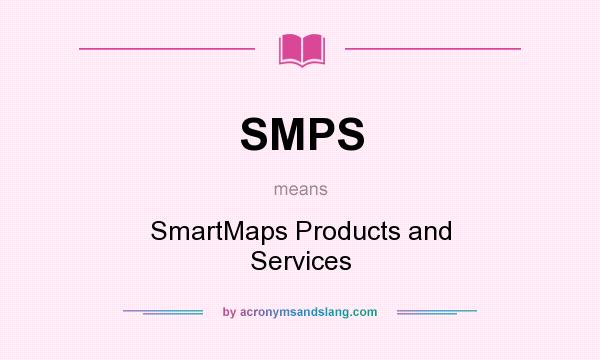 What does SMPS mean? It stands for SmartMaps Products and Services