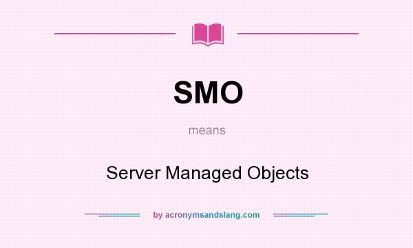 What does SMO mean? It stands for Server Managed Objects