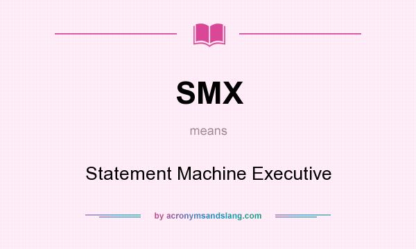 What does SMX mean? It stands for Statement Machine Executive