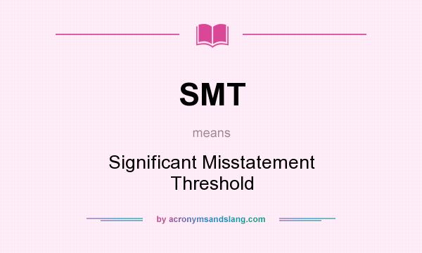 What does SMT mean? It stands for Significant Misstatement Threshold