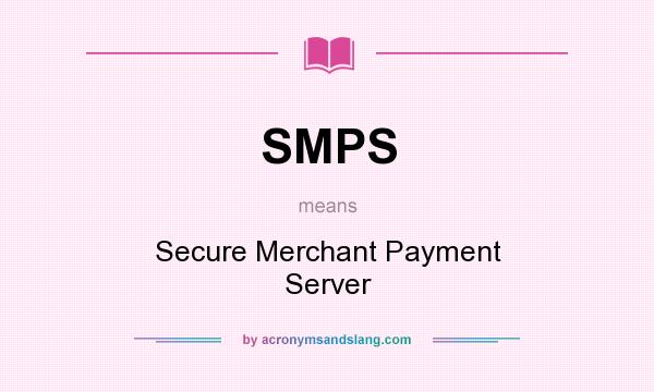 What does SMPS mean? It stands for Secure Merchant Payment Server