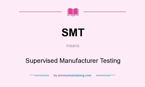 What does SMT mean? It stands for Supervised Manufacturer Testing