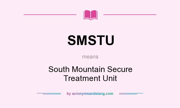 What does SMSTU mean? It stands for South Mountain Secure Treatment Unit