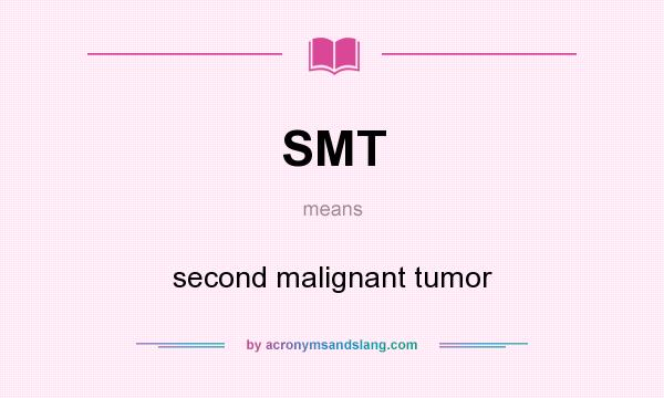 What does SMT mean? It stands for second malignant tumor