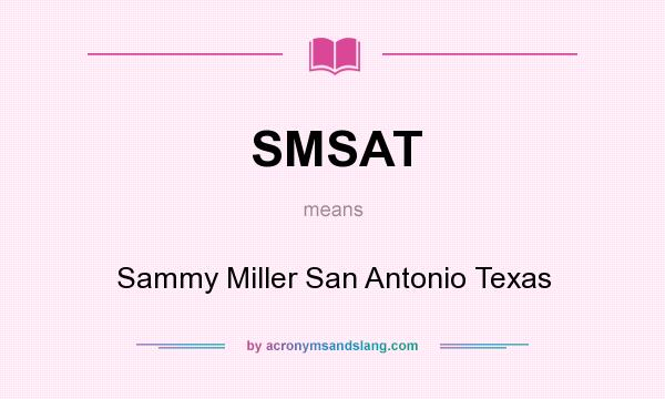What does SMSAT mean? It stands for Sammy Miller San Antonio Texas